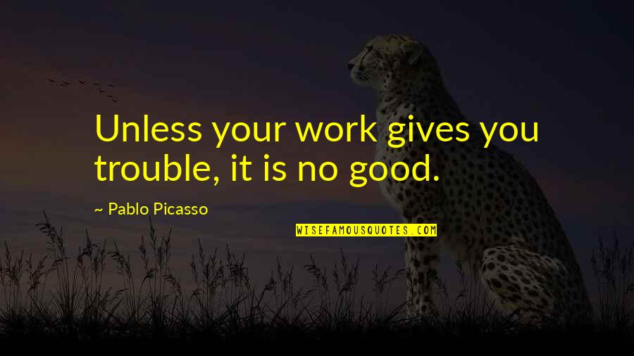 Losing The Right Person Quotes By Pablo Picasso: Unless your work gives you trouble, it is