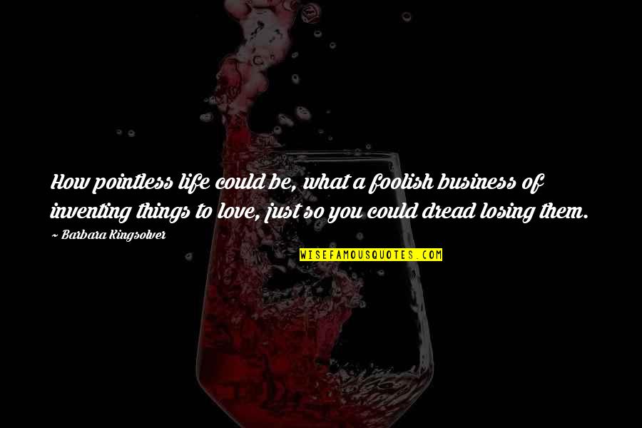 Losing Things You Love Quotes By Barbara Kingsolver: How pointless life could be, what a foolish
