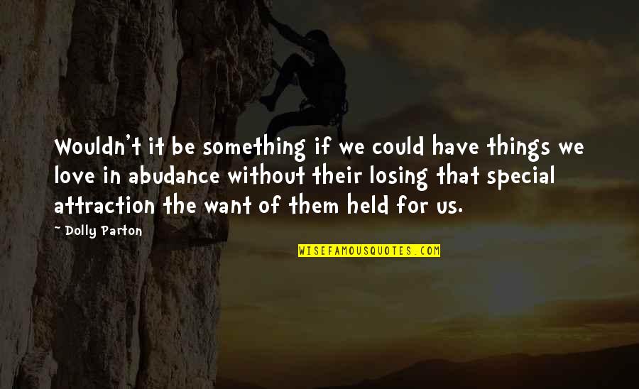 Losing Things You Love Quotes By Dolly Parton: Wouldn't it be something if we could have Losing Things You Love Quotes By Dolly Parton: Wouldn't it be something if we could have