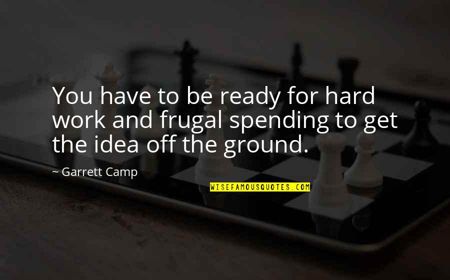 Losing Things You Love Quotes By Garrett Camp: You have to be ready for hard work