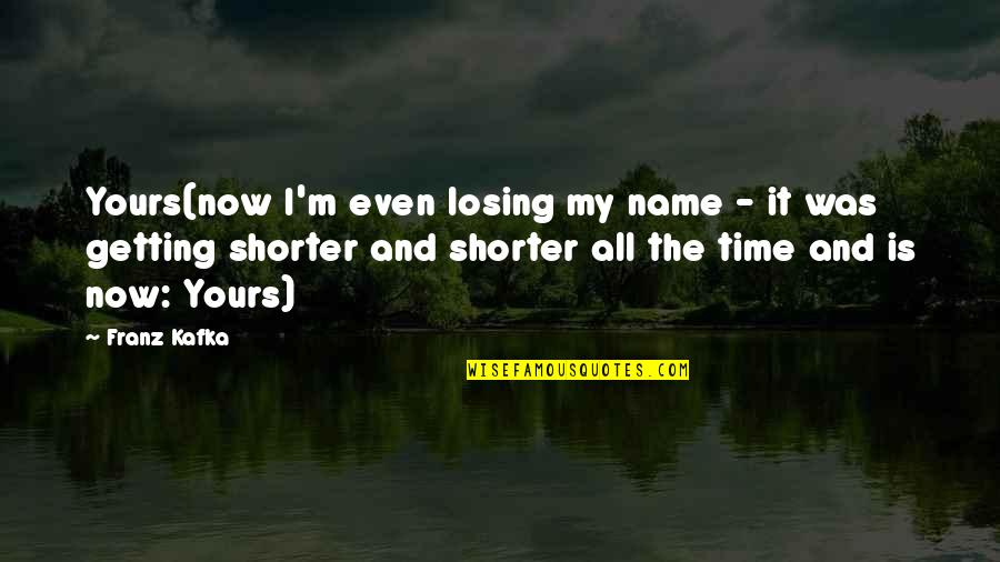 Losing Time Quotes By Franz Kafka: Yours(now I'm even losing my name - it