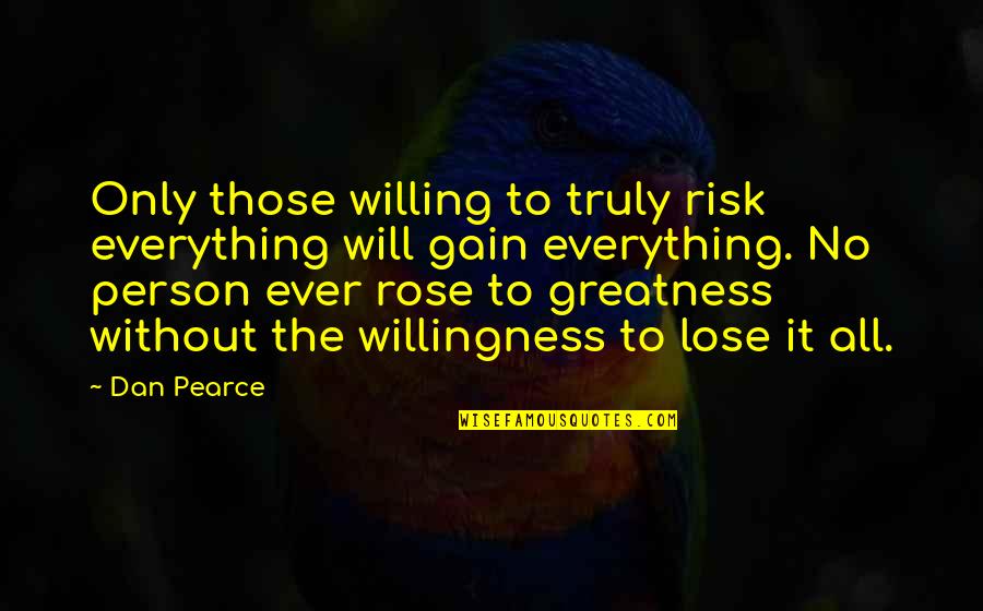 Losing To Gain Quotes By Dan Pearce: Only those willing to truly risk everything will