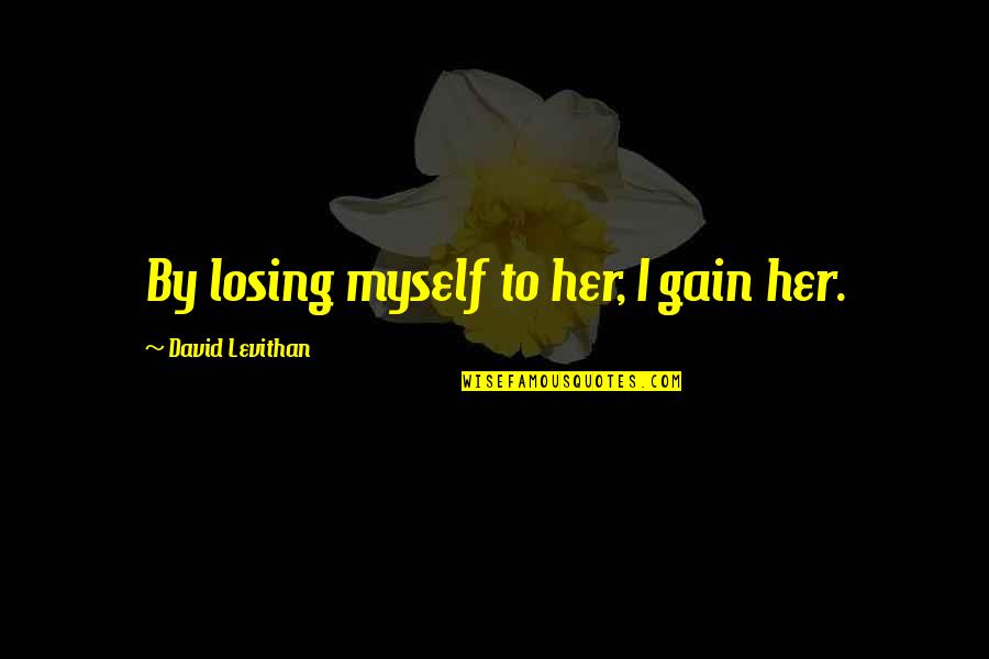 Losing To Gain Quotes By David Levithan: By losing myself to her, I gain her.