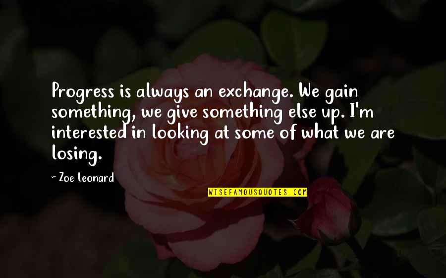 Losing To Gain Quotes By Zoe Leonard: Progress is always an exchange. We gain something,