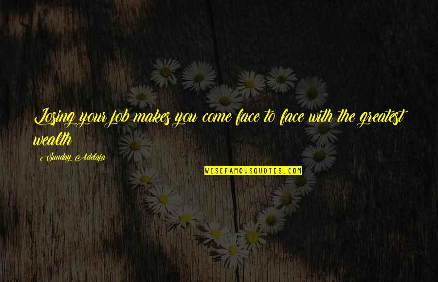 Losing Wealth Quotes By Sunday Adelaja: Losing your job makes you come face to Losing Wealth Quotes By Sunday Adelaja: Losing your job makes you come face to