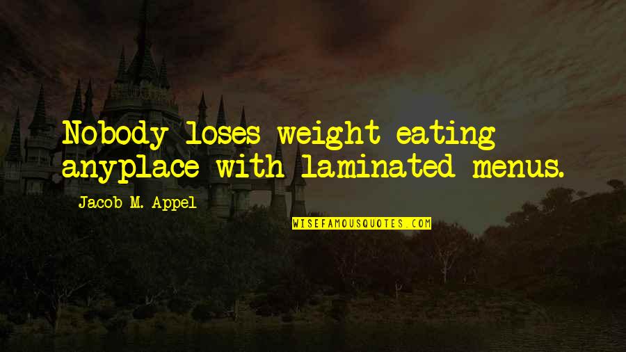 Losing Weight Funny Quotes By Jacob M. Appel: Nobody loses weight eating anyplace with laminated menus. Losing Weight Funny Quotes By Jacob M. Appel: Nobody loses weight eating anyplace with laminated menus.