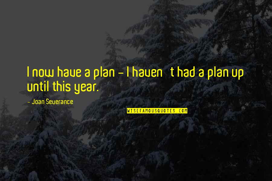 Losing Weight Motivation Quotes By Joan Severance: I now have a plan - I haven't