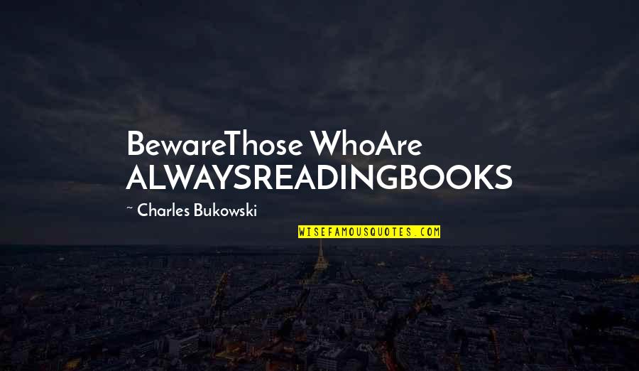 Losing What You Love Quotes By Charles Bukowski: BewareThose WhoAre ALWAYSREADINGBOOKS