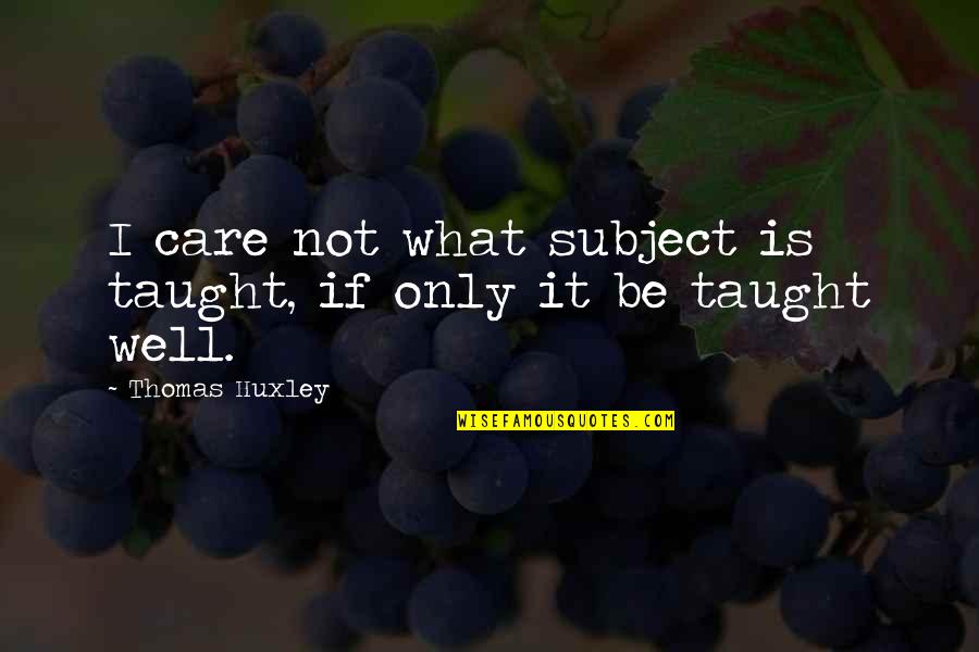 Losing What You Love Quotes By Thomas Huxley: I care not what subject is taught, if