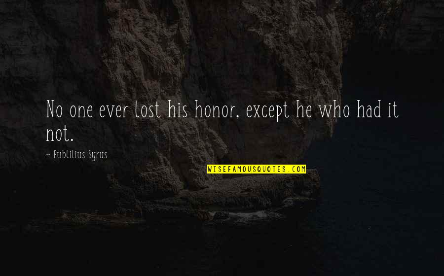 Losing Who You Are Quotes By Publilius Syrus: No one ever lost his honor, except he
