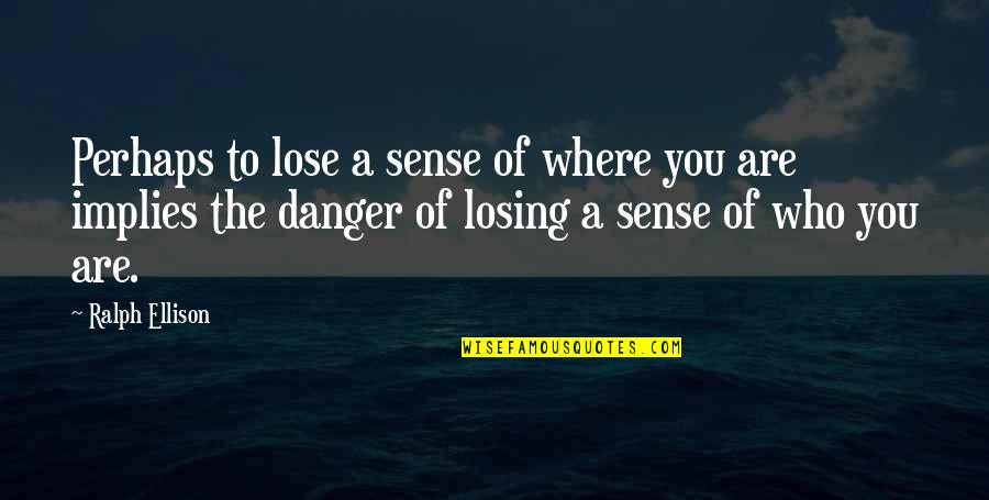 Losing Who You Are Quotes By Ralph Ellison: Perhaps to lose a sense of where you