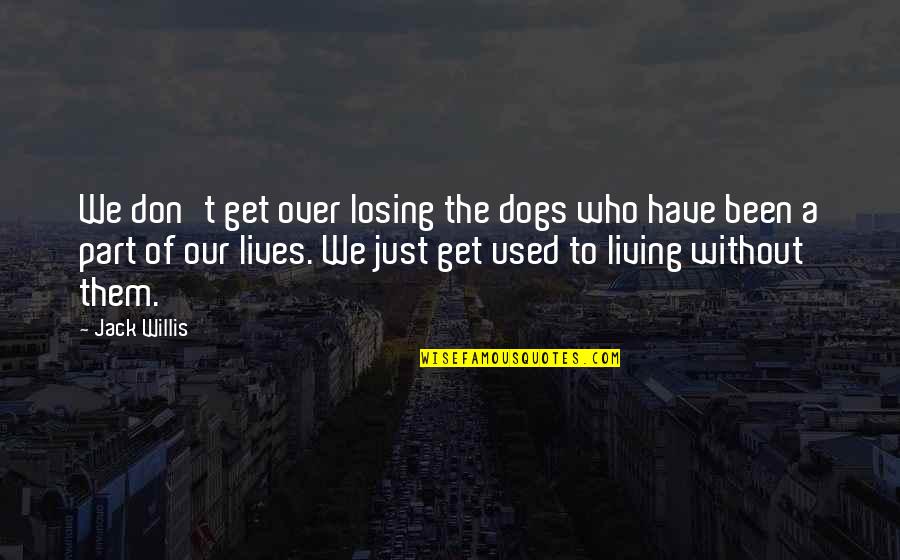 Losing Who You Really Are Quotes By Jack Willis: We don't get over losing the dogs who