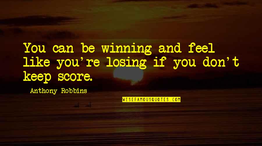 Losing Winning Quotes By Anthony Robbins: You can be winning and feel like you're Losing Winning Quotes By Anthony Robbins: You can be winning and feel like you're