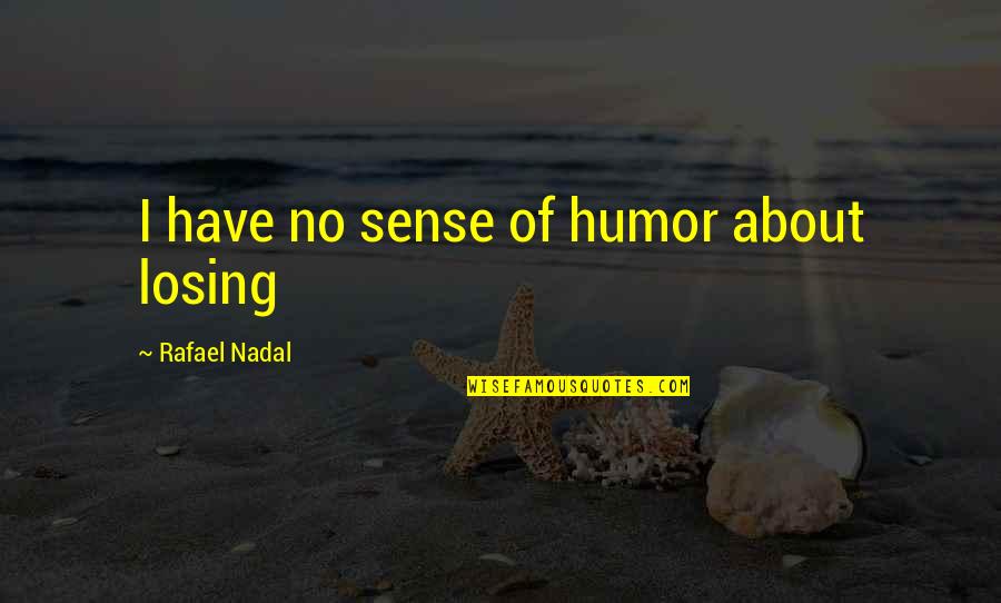 Losing Winning Quotes By Rafael Nadal: I have no sense of humor about losing Losing Winning Quotes By Rafael Nadal: I have no sense of humor about losing