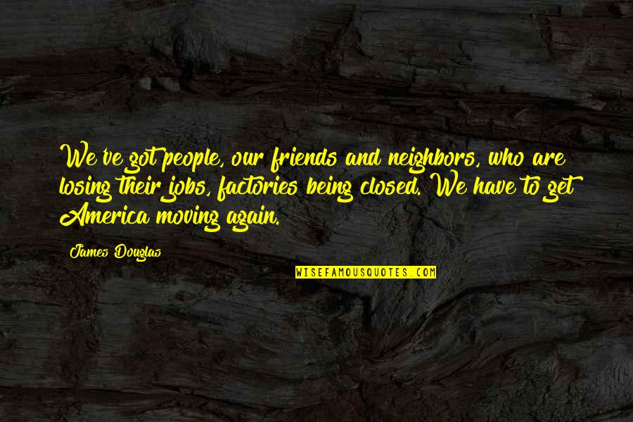 Losing You Again Quotes By James Douglas: We've got people, our friends and neighbors, who