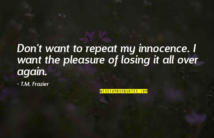 Losing You Again Quotes By T.M. Frazier: Don't want to repeat my innocence. I want