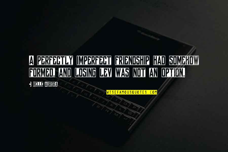 Losing You Is Not An Option Quotes By Belle Aurora: A perfectly imperfect friendship had somehow formed, and