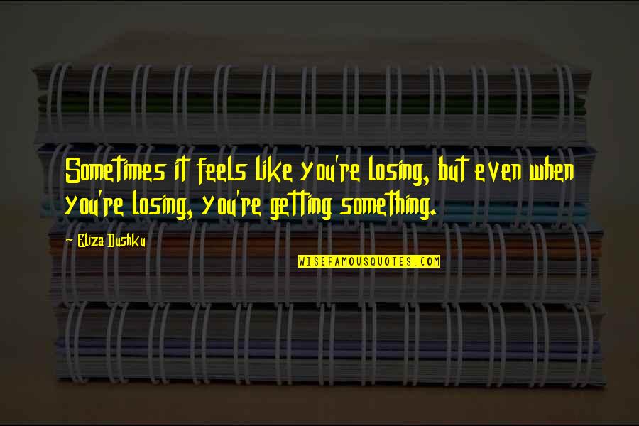 Losing You Quotes By Eliza Dushku: Sometimes it feels like you're losing, but even