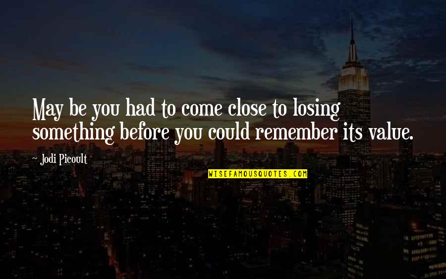 Losing You Quotes By Jodi Picoult: May be you had to come close to