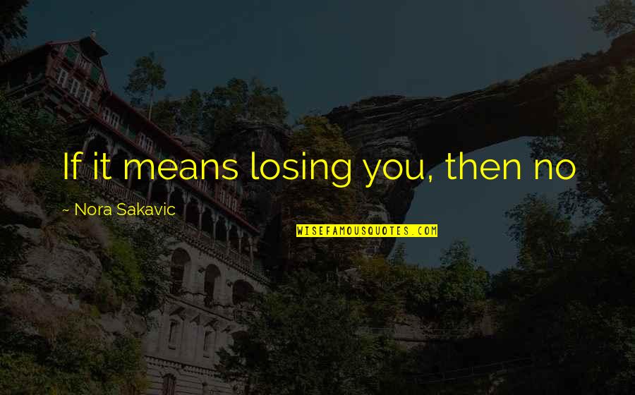 Losing You Quotes By Nora Sakavic: If it means losing you, then no