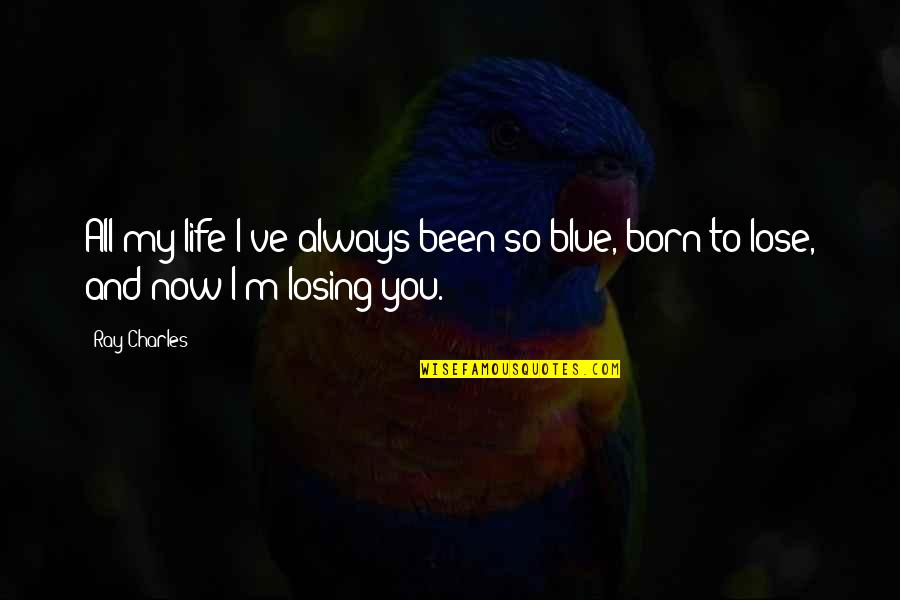 Losing You Quotes By Ray Charles: All my life I've always been so blue,
