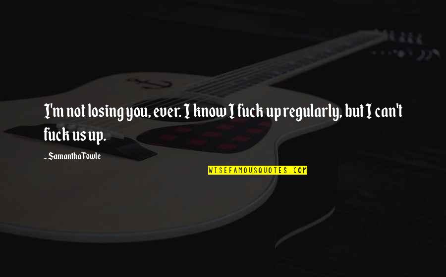 Losing You Quotes By Samantha Towle: I'm not losing you, ever. I know I