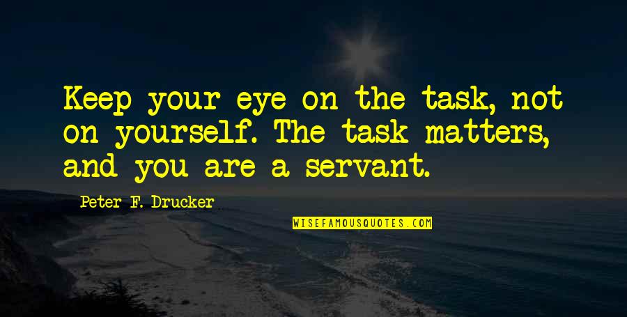 Losing Your Best Friend In A Fight Quotes By Peter F. Drucker: Keep your eye on the task, not on Losing Your Best Friend In A Fight Quotes By Peter F. Drucker: Keep your eye on the task, not on