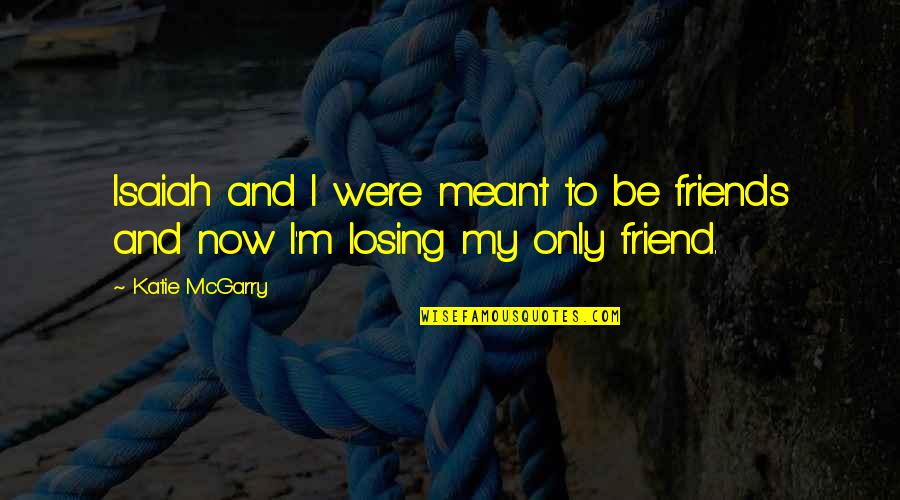 Losing Your Best Friend Quotes By Katie McGarry: Isaiah and I were meant to be friends