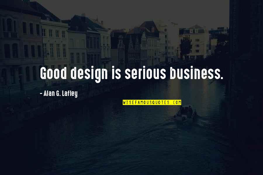 Losing Your Best Friend Sad Quotes By Alan G. Lafley: Good design is serious business.