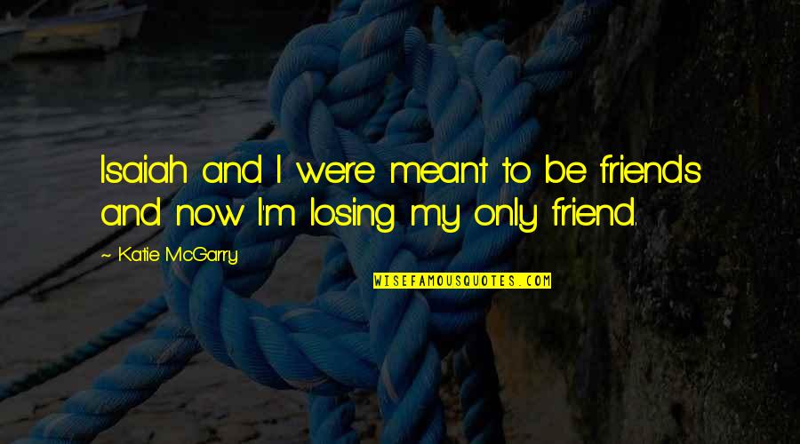 Losing Your Best Friends Quotes By Katie McGarry: Isaiah and I were meant to be friends