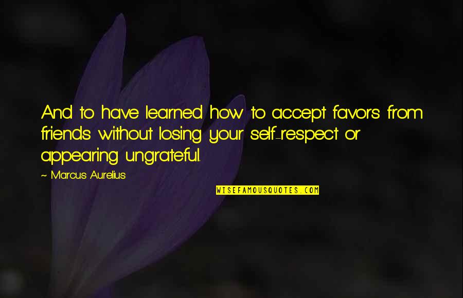 Losing Your Best Friends Quotes By Marcus Aurelius: And to have learned how to accept favors