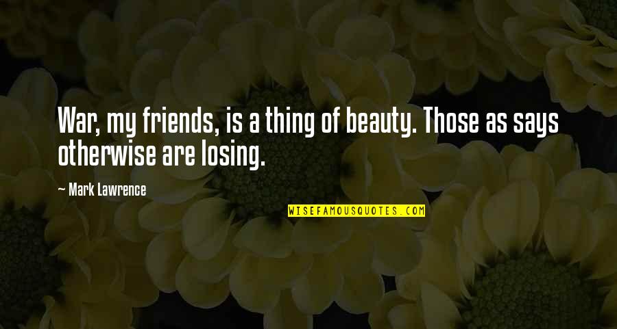 Losing Your Best Friends Quotes By Mark Lawrence: War, my friends, is a thing of beauty.