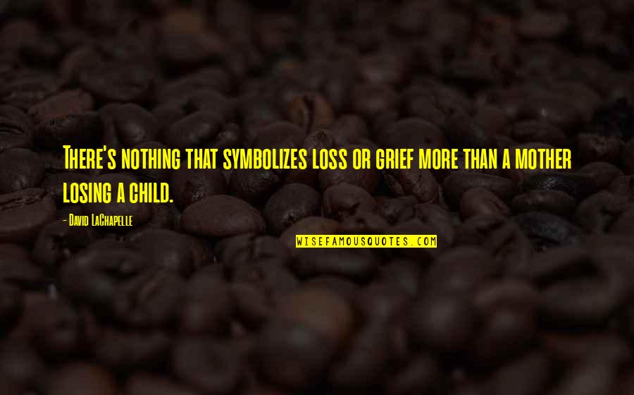 Losing Your Child Quotes By David LaChapelle: There's nothing that symbolizes loss or grief more
