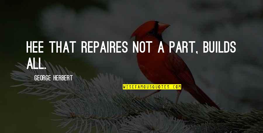 Losing Your Child Quotes By George Herbert: Hee that repaires not a part, builds all. Losing Your Child Quotes By George Herbert: Hee that repaires not a part, builds all.