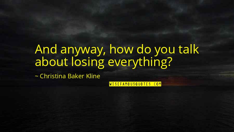 Losing Your Everything Quotes By Christina Baker Kline: And anyway, how do you talk about losing