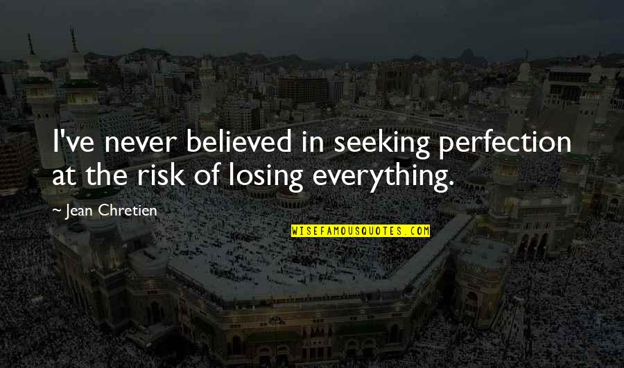 Losing Your Everything Quotes By Jean Chretien: I've never believed in seeking perfection at the