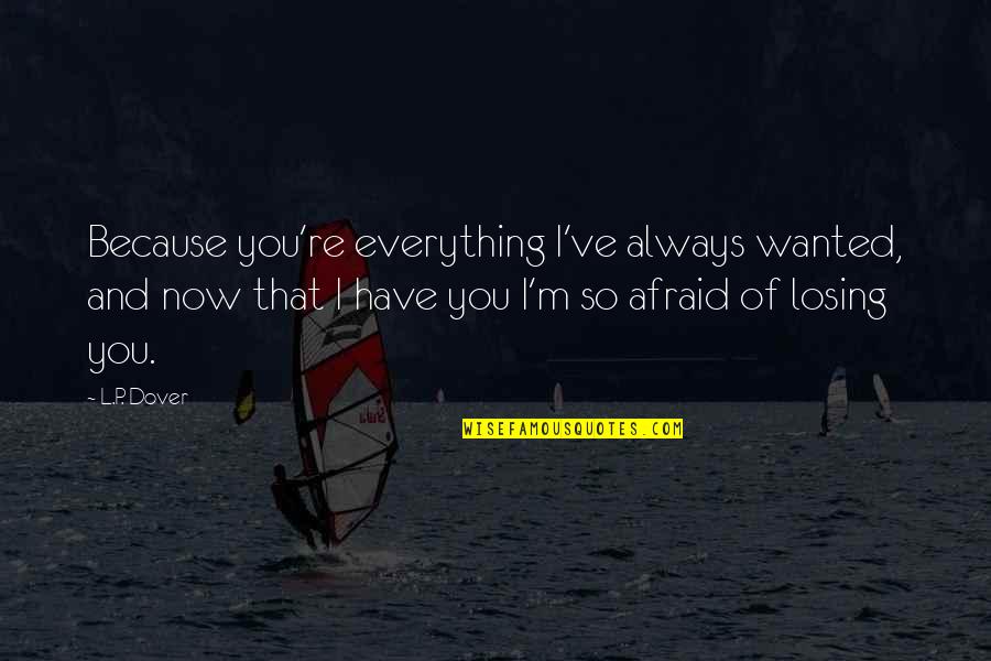 Losing Your Everything Quotes By L.P. Dover: Because you're everything I've always wanted, and now