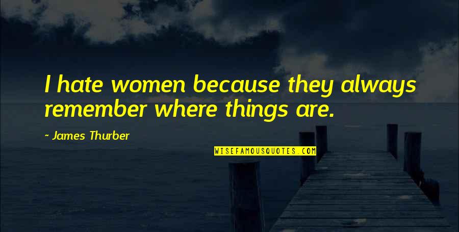 Losing Your Fiance Quotes By James Thurber: I hate women because they always remember where Losing Your Fiance Quotes By James Thurber: I hate women because they always remember where