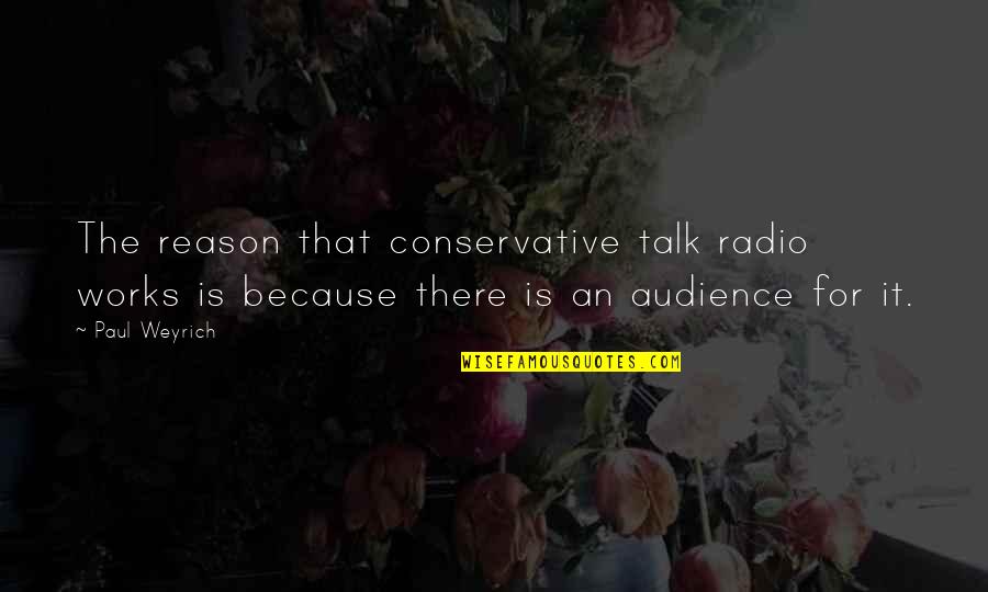 Losing Your First Love Quotes By Paul Weyrich: The reason that conservative talk radio works is