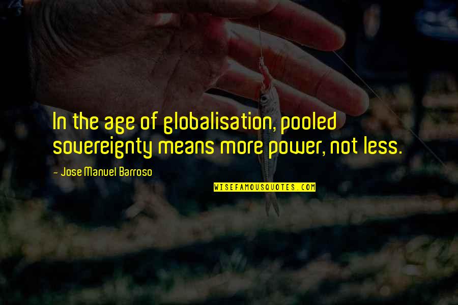 Losing Your Freedom Quotes By Jose Manuel Barroso: In the age of globalisation, pooled sovereignty means Losing Your Freedom Quotes By Jose Manuel Barroso: In the age of globalisation, pooled sovereignty means