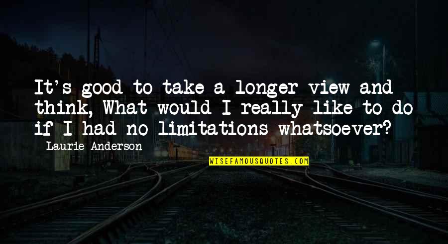 Losing Your Girlfriend To Another Guy Quotes By Laurie Anderson: It's good to take a longer view and