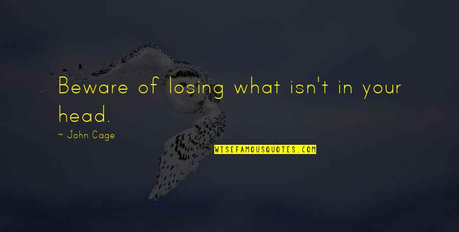 Losing Your Head Quotes By John Cage: Beware of losing what isn't in your head.