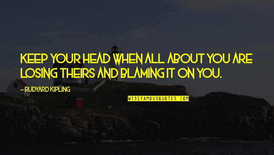 Losing Your Head Quotes By Rudyard Kipling: Keep your head when all about you are
