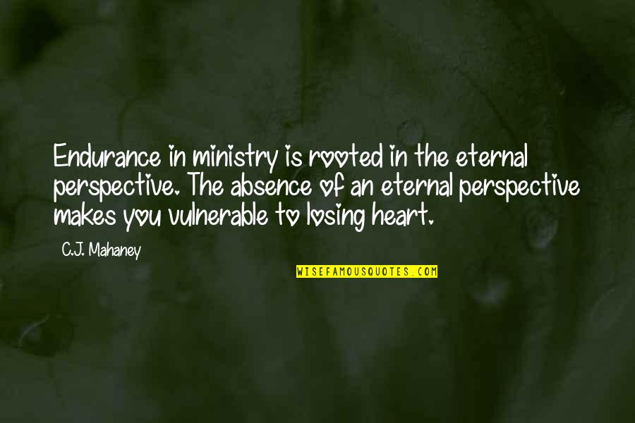 Losing Your Heart Quotes By C.J. Mahaney: Endurance in ministry is rooted in the eternal