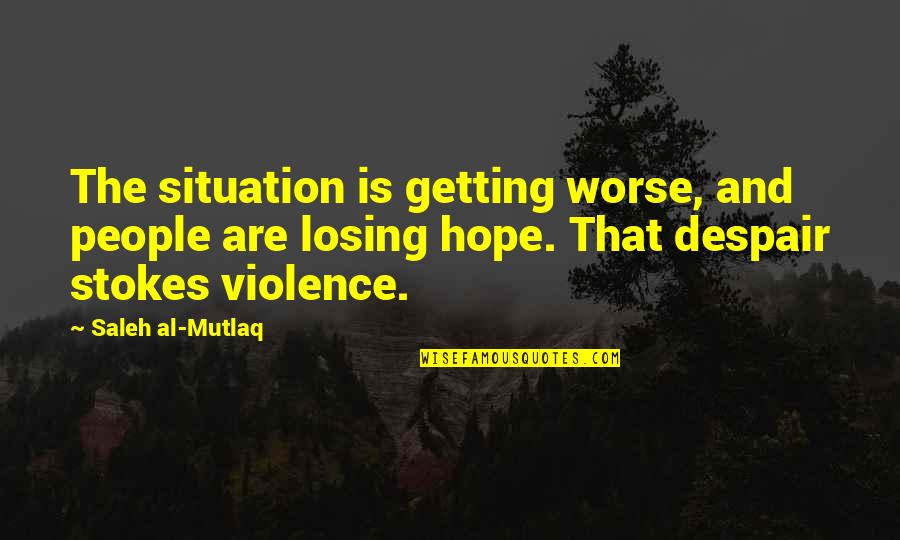 Losing Your Hope Quotes By Saleh Al-Mutlaq: The situation is getting worse, and people are Losing Your Hope Quotes By Saleh Al-Mutlaq: The situation is getting worse, and people are