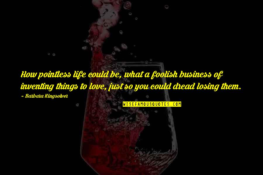 Losing Your Love Of Your Life Quotes By Barbara Kingsolver: How pointless life could be, what a foolish