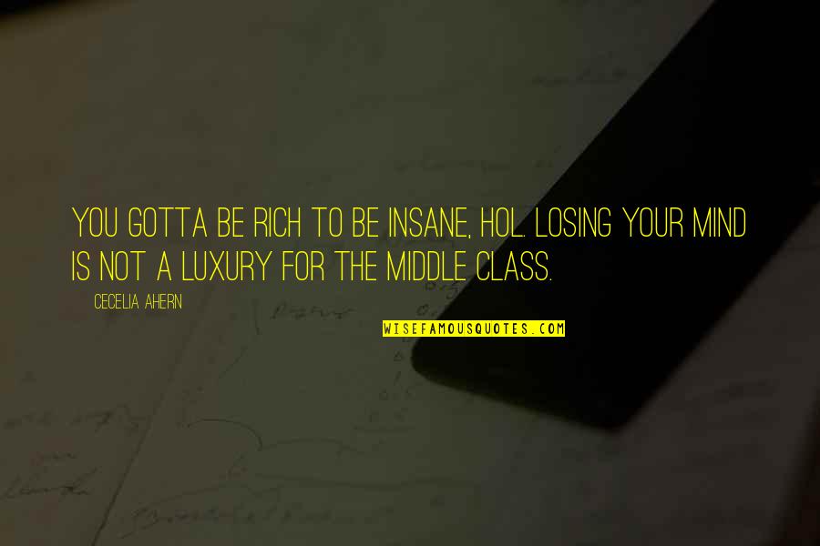 Losing Your Mind Quotes By Cecelia Ahern: You gotta be rich to be insane, Hol. Losing Your Mind Quotes By Cecelia Ahern: You gotta be rich to be insane, Hol.