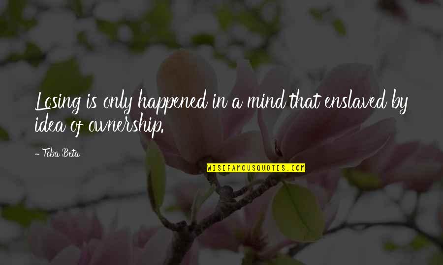 Losing Your Mind Quotes By Toba Beta: Losing is only happened in a mind that