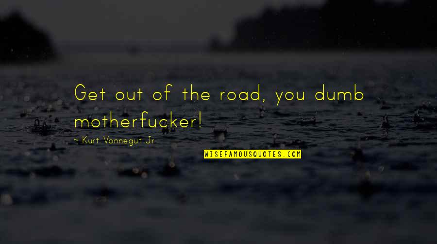 Losing Your Mother To Death Quotes By Kurt Vonnegut Jr.: Get out of the road, you dumb motherfucker! Losing Your Mother To Death Quotes By Kurt Vonnegut Jr.: Get out of the road, you dumb motherfucker!