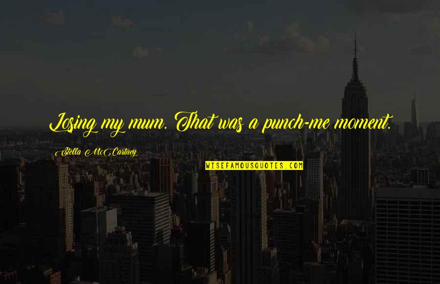 Losing Your Mum Quotes By Stella McCartney: Losing my mum. That was a punch-me moment. Losing Your Mum Quotes By Stella McCartney: Losing my mum. That was a punch-me moment.